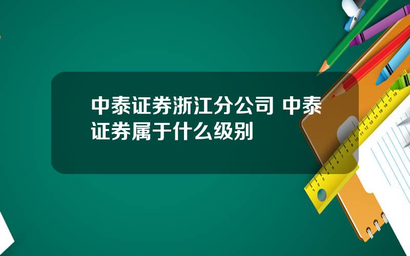 中泰证券浙江分公司 中泰证券属于什么级别